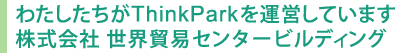 わたしたちがThinkParkを運営しています 株式会社 世界貿易センタービルディング